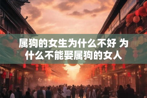 属狗的女生为什么不好 为什么不能娶属狗的女人