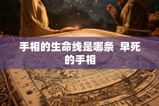 手相的生命线是哪条  早死的手相