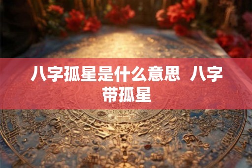 八字孤星是什么意思  八字带孤星