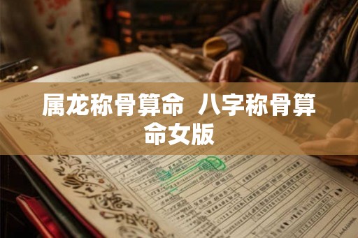 属龙称骨算命  八字称骨算命女版
