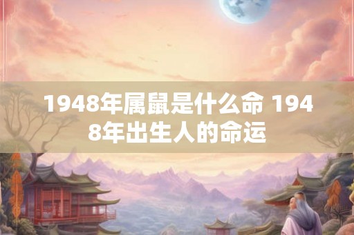 1948年属鼠是什么命 1948年出生人的命运