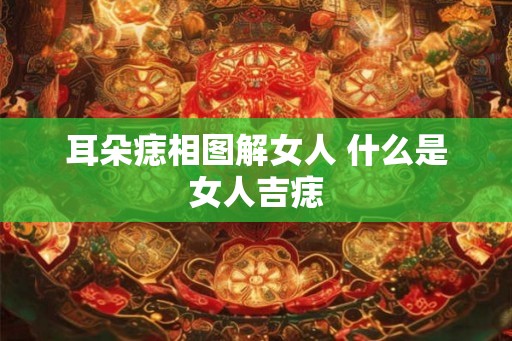 耳朵痣相图解女人 什么是女人吉痣