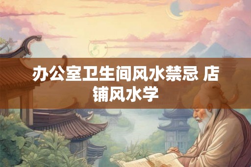 办公室卫生间风水禁忌 店铺风水学