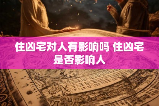 住凶宅对人有影响吗 住凶宅是否影响人