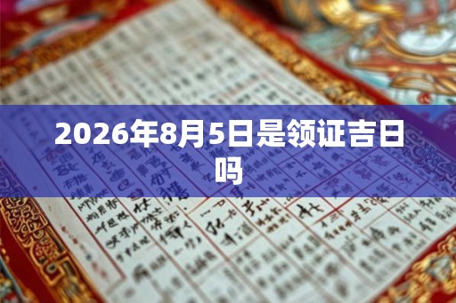 2026年8月5日是领证吉日吗