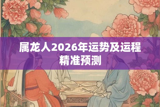 属龙人2026年运势及运程精准预测
