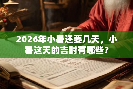 2026年小暑还要几天，小暑这天的吉时有哪些？