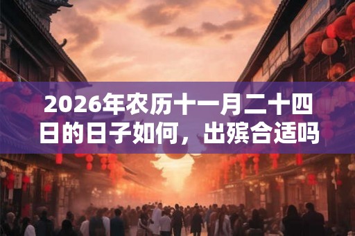 2026年农历十一月二十四日的日子如何，出殡合适吗？
