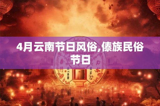 4月云南节日风俗,傣族民俗节日 4月云南节日风俗,傣族民俗节日