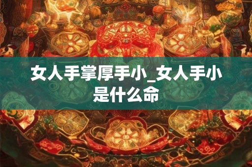 女人手掌厚手小_女人手小是什么命