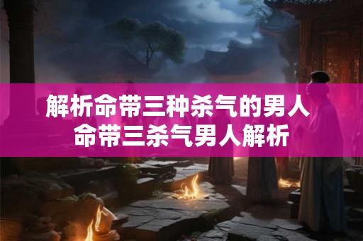 解析命带三种杀气的男人 命带三杀气男人解析