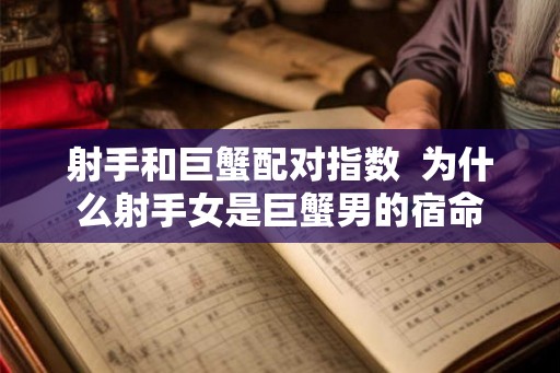 射手和巨蟹配对指数  为什么射手女是巨蟹男的宿命