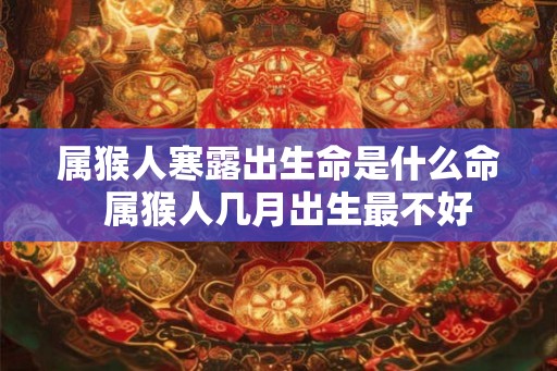 属猴人寒露出生命是什么命  属猴人几月出生最不好
