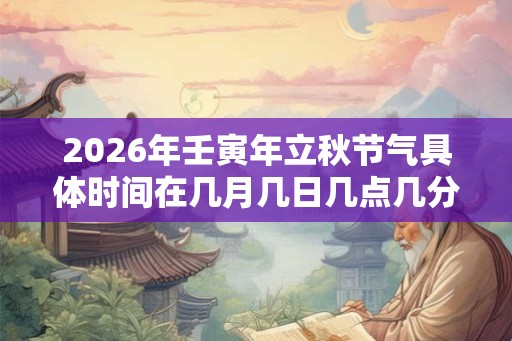 2026年壬寅年立秋节气具体时间在几月几日几点几分？