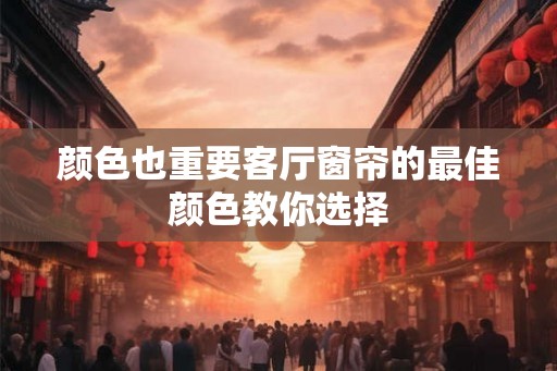 颜色也重要客厅窗帘的最佳颜色教你选择