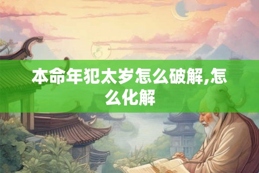 本命年犯太岁怎么破解,怎么化解