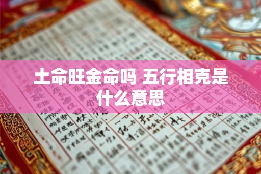 土命旺金命吗 五行相克是什么意思