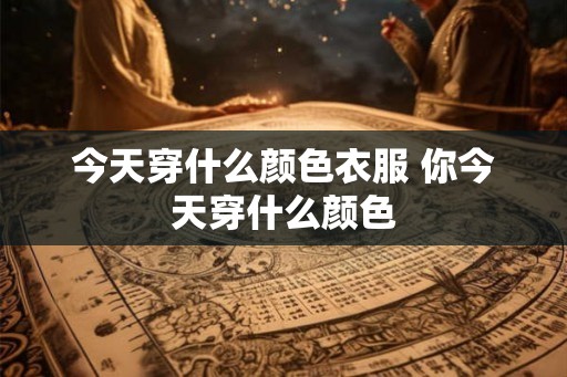 今天穿什么颜色衣服 你今天穿什么颜色