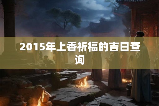 2015年上香祈福的吉日查询