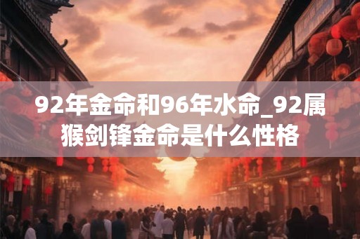 92年金命和96年水命_92属猴剑锋金命是什么性格