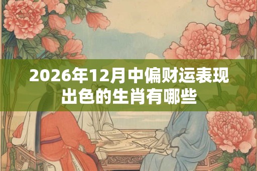 2026年12月中偏财运表现出色的生肖有哪些