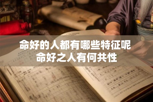 命好的人都有哪些特征呢 命好之人有何共性