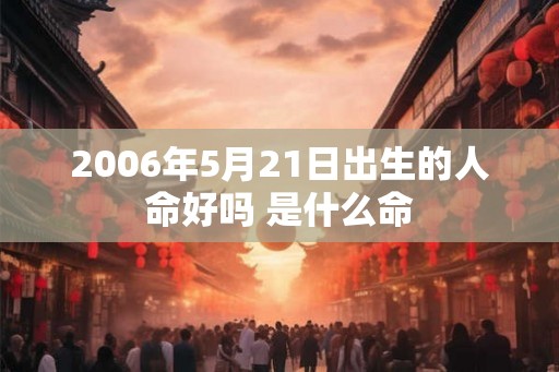 2006年5月21日出生的人命好吗 是什么命