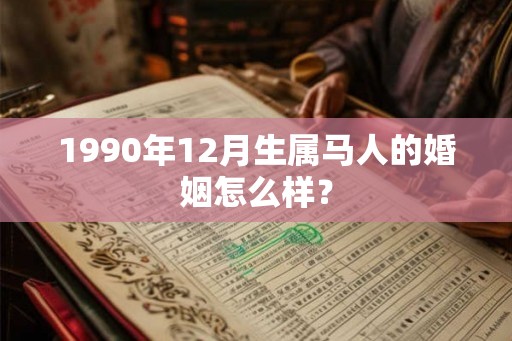 1990年12月生属马人的婚姻怎么样？