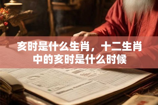 亥时是什么生肖，十二生肖中的亥时是什么时候