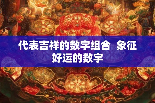 代表吉祥的数字组合  象征好运的数字