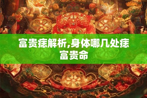 富贵痣解析,身体哪几处痣富贵命