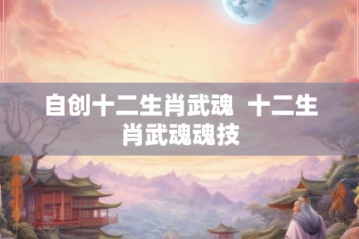 自创十二生肖武魂  十二生肖武魂魂技