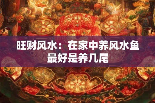 旺财风水：在家中养风水鱼最好是养几尾