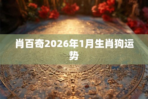 肖百奇2026年1月生肖狗运势