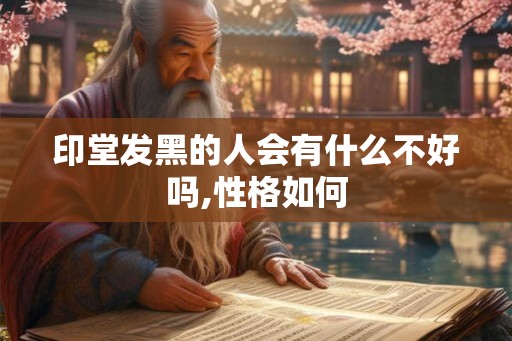 印堂发黑的人会有什么不好吗,性格如何