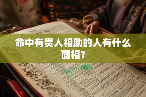 命中有贵人相助的人有什么面相？