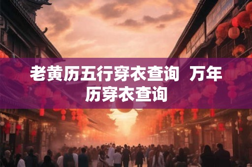 老黄历五行穿衣查询  万年历穿衣查询