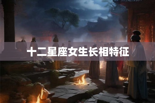 十二星座女生长相特征