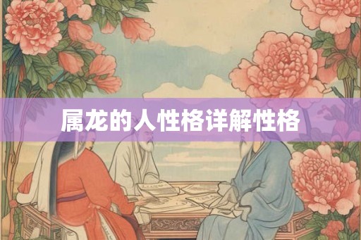 属龙的人性格详解性格 属龙的人性格详解性格