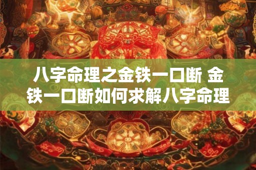 八字命理之金铁一口断 金铁一口断如何求解八字命理
