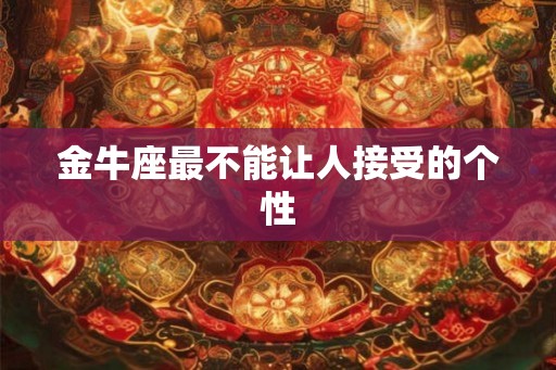 金牛座最不能让人接受的个性 金牛座最不能让人接受的个性