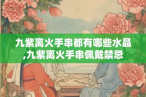 九紫离火手串都有哪些水晶,九紫离火手串佩戴禁忌
