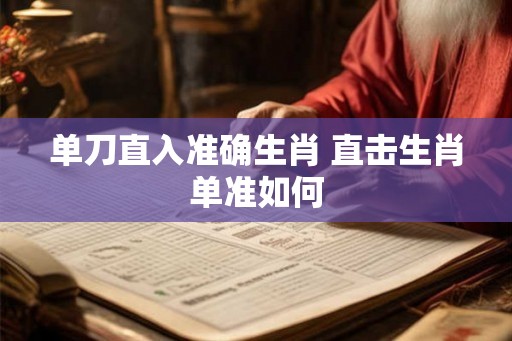 单刀直入准确生肖 直击生肖单准如何