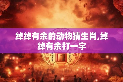 绰绰有余的动物猜生肖,绰绰有余打一字