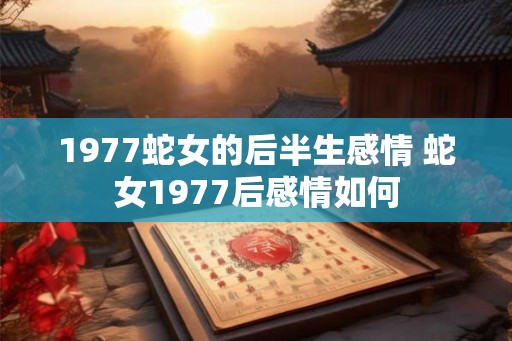 1977蛇女的后半生感情 蛇女1977后感情如何