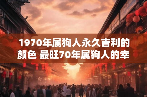 1970年属狗人永久吉利的颜色 最旺70年属狗人的幸运色