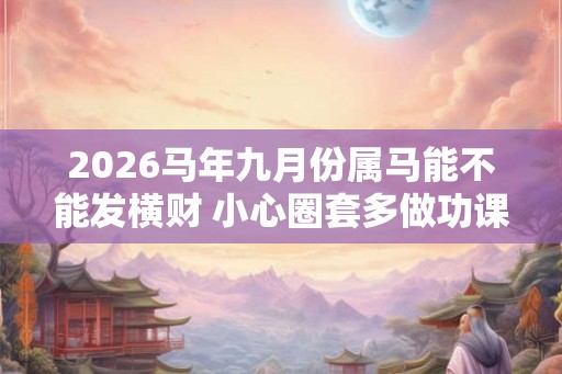 2026马年九月份属马能不能发横财 小心圈套多做功课
