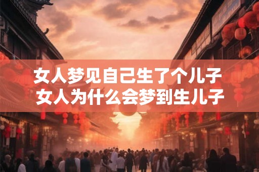 女人梦见自己生了个儿子 女人为什么会梦到生儿子
