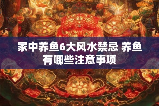 家中养鱼6大风水禁忌 养鱼有哪些注意事项