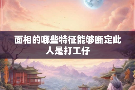 面相的哪些特征能够断定此人是打工仔